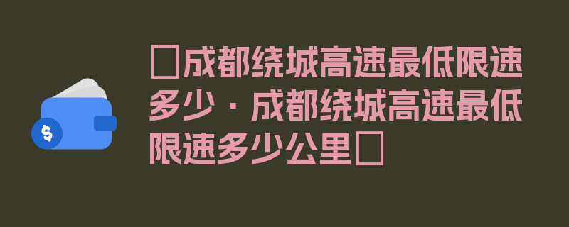 〖成都绕城高速最低限速多少·成都绕城高速最低限速多少公里〗