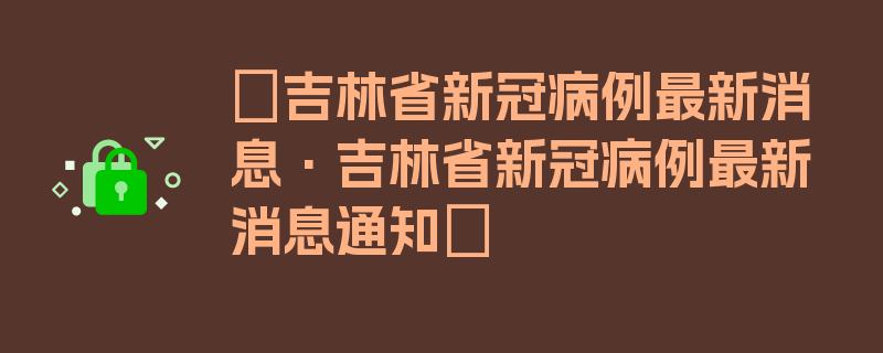 〖吉林省新冠病例最新消息·吉林省新冠病例最新消息通知〗