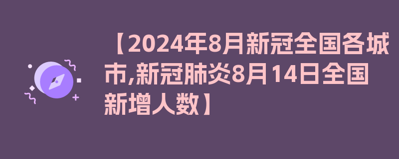 【2024年8月新冠全国各城市,新冠肺炎8月14日全国新增人数】