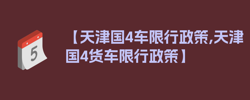 【天津国4车限行政策,天津国4货车限行政策】