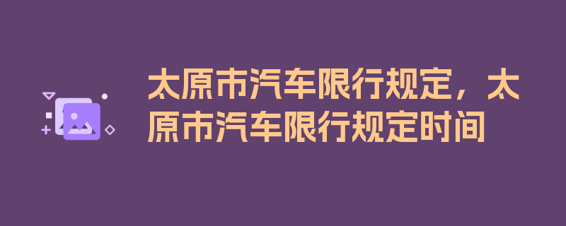 太原市汽车限行规定，太原市汽车限行规定时间