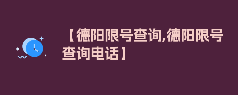 【德阳限号查询,德阳限号查询电话】