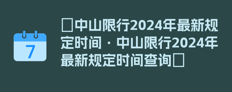 〖中山限行2024年最新规定时间·中山限行2024年最新规定时间查询〗