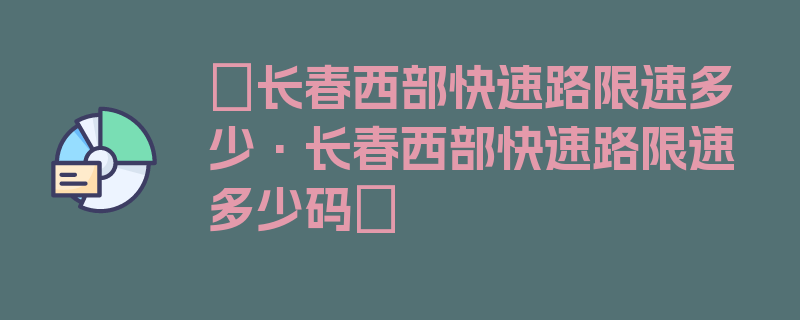 〖长春西部快速路限速多少·长春西部快速路限速多少码〗