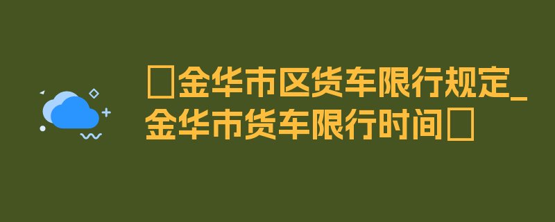 〖金华市区货车限行规定_金华市货车限行时间〗