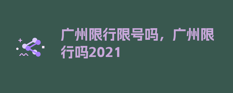 广州限行限号吗，广州限行吗2021