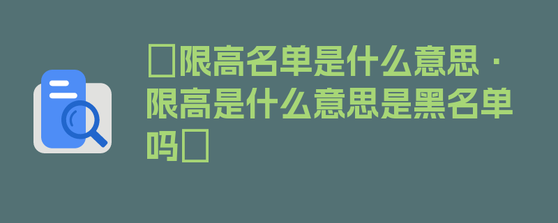 〖限高名单是什么意思·限高是什么意思是黑名单吗〗