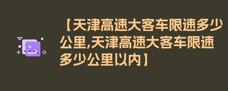 【天津高速大客车限速多少公里,天津高速大客车限速多少公里以内】