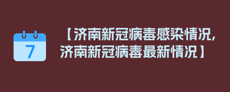 【济南新冠病毒感染情况,济南新冠病毒最新情况】