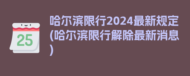 哈尔滨限行2024最新规定(哈尔滨限行解除最新消息)