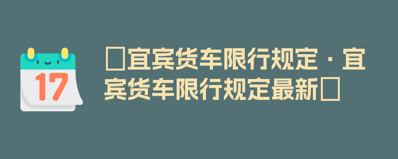 〖宜宾货车限行规定·宜宾货车限行规定最新〗