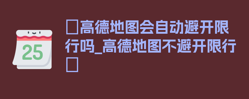 〖高德地图会自动避开限行吗_高德地图不避开限行〗