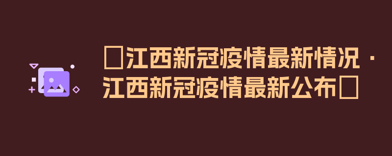 〖江西新冠疫情最新情况·江西新冠疫情最新公布〗