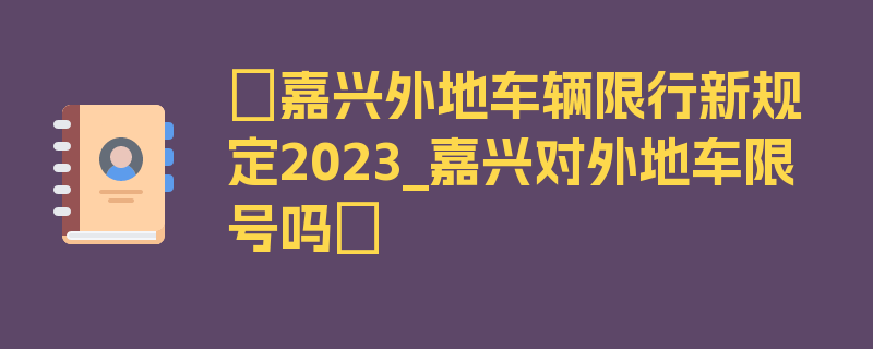 〖嘉兴外地车辆限行新规定2023_嘉兴对外地车限号吗〗