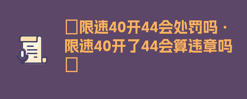 〖限速40开44会处罚吗·限速40开了44会算违章吗〗