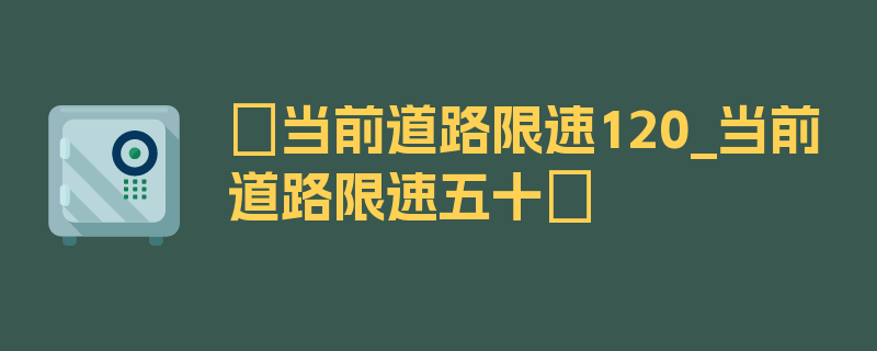 〖当前道路限速120_当前道路限速五十〗