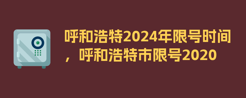 呼和浩特2024年限号时间，呼和浩特市限号2020