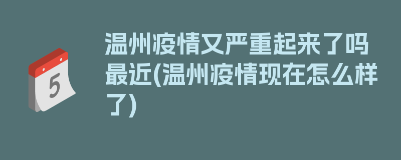 温州疫情又严重起来了吗最近(温州疫情现在怎么样了)