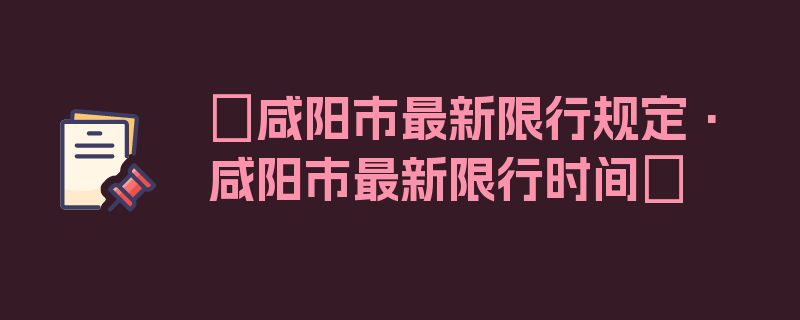 〖咸阳市最新限行规定·咸阳市最新限行时间〗