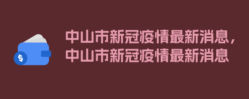 中山市新冠疫情最新消息，中山市新冠疫情最新消息