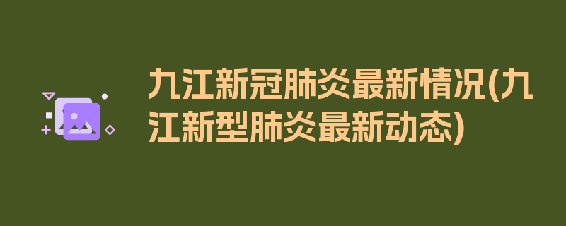 九江新冠肺炎最新情况(九江新型肺炎最新动态)