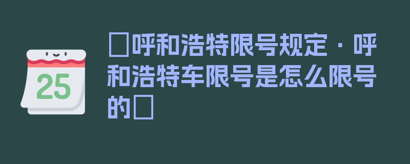 〖呼和浩特限号规定·呼和浩特车限号是怎么限号的〗