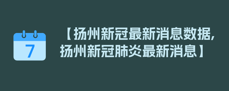 【扬州新冠最新消息数据,扬州新冠肺炎最新消息】