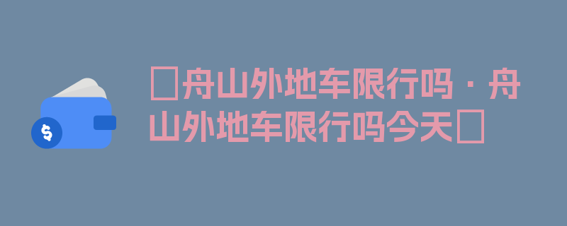 〖舟山外地车限行吗·舟山外地车限行吗今天〗