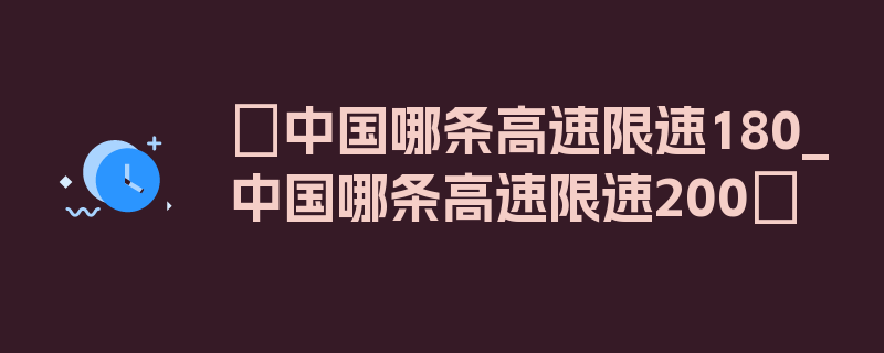 〖中国哪条高速限速180_中国哪条高速限速200〗