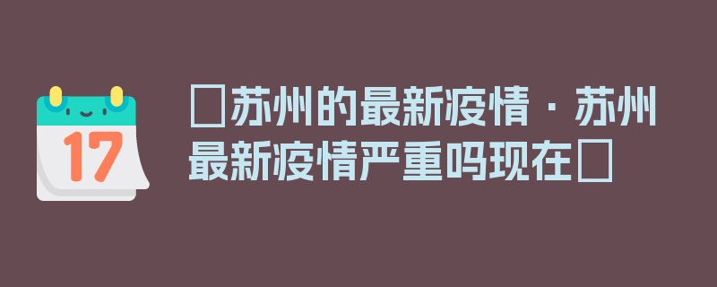 〖苏州的最新疫情·苏州最新疫情严重吗现在〗