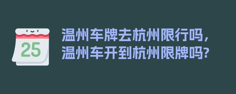 温州车牌去杭州限行吗，温州车开到杭州限牌吗?