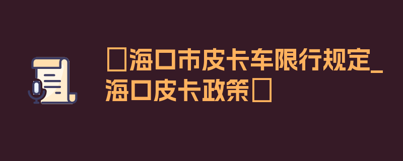 〖海口市皮卡车限行规定_海口皮卡政策〗