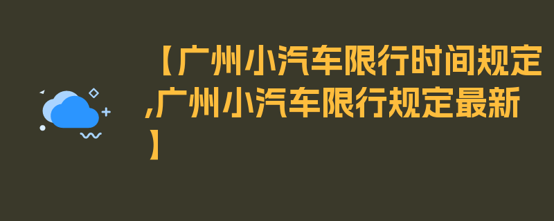 【广州小汽车限行时间规定,广州小汽车限行规定最新】