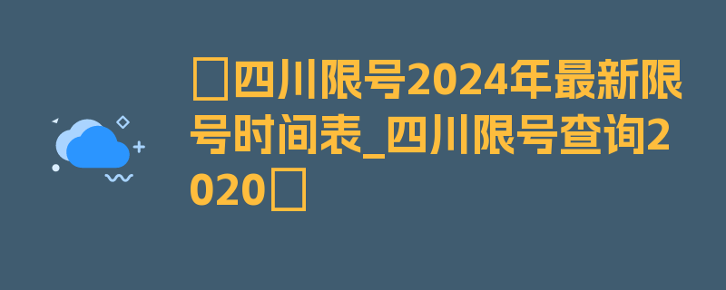 〖四川限号2024年最新限号时间表_四川限号查询2020〗