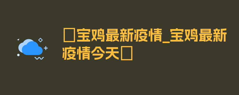 〖宝鸡最新疫情_宝鸡最新疫情今天〗