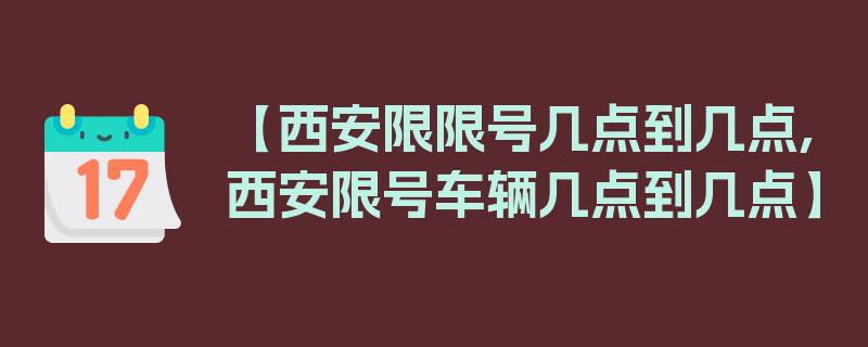 【西安限限号几点到几点,西安限号车辆几点到几点】