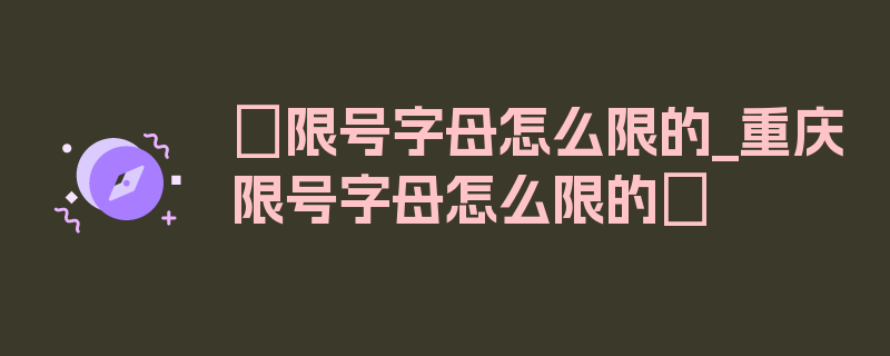 〖限号字母怎么限的_重庆限号字母怎么限的〗