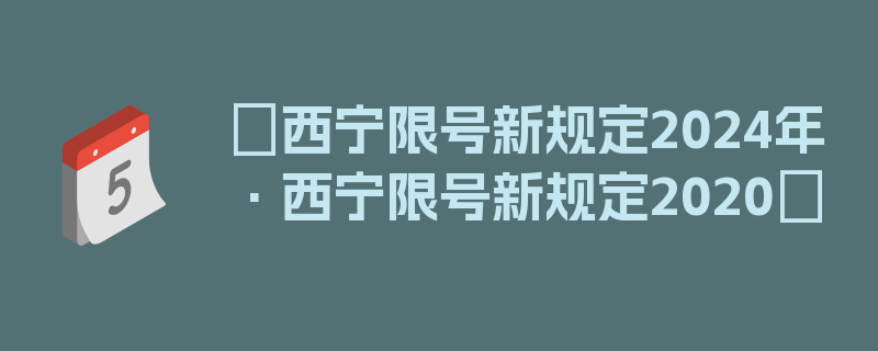 〖西宁限号新规定2024年·西宁限号新规定2020〗