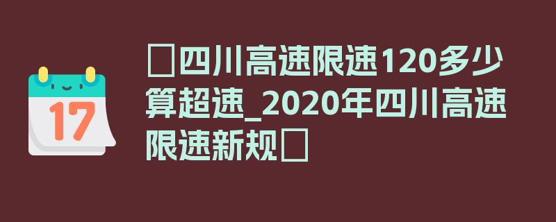 〖四川高速限速120多少算超速_2020年四川高速限速新规〗