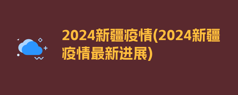 2024新疆疫情(2024新疆疫情最新进展)