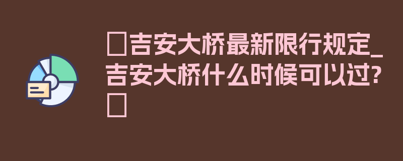 〖吉安大桥最新限行规定_吉安大桥什么时候可以过?〗