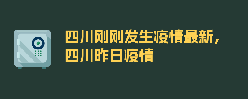 四川刚刚发生疫情最新，四川昨日疫情