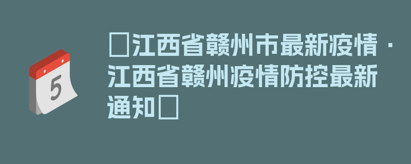 〖江西省赣州市最新疫情·江西省赣州疫情防控最新通知〗