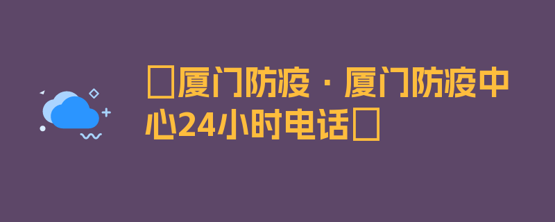 〖厦门防疫·厦门防疫中心24小时电话〗