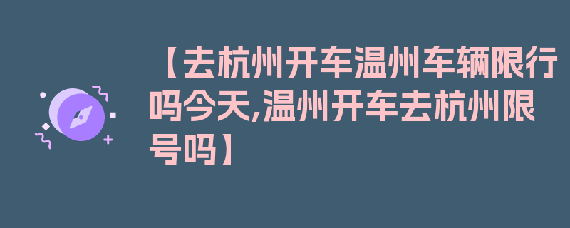 【去杭州开车温州车辆限行吗今天,温州开车去杭州限号吗】