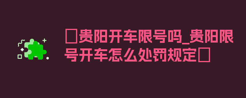 〖贵阳开车限号吗_贵阳限号开车怎么处罚规定〗