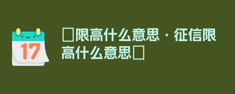 〖限高什么意思·征信限高什么意思〗