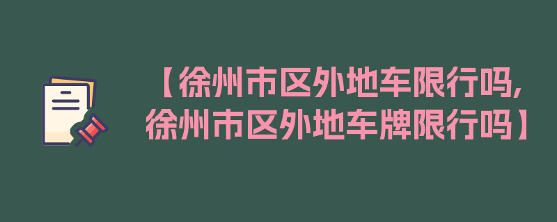 【徐州市区外地车限行吗,徐州市区外地车牌限行吗】