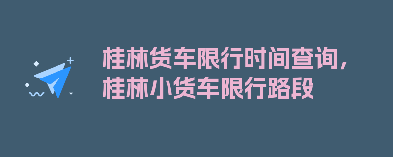 桂林货车限行时间查询，桂林小货车限行路段