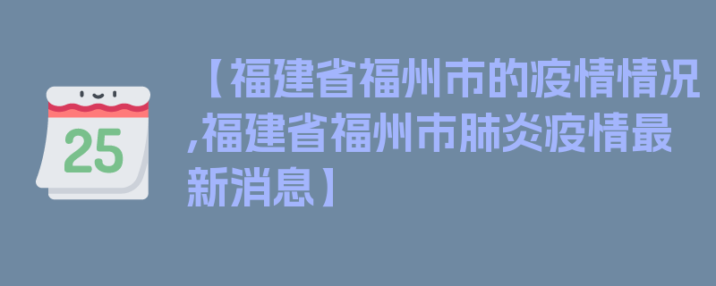 【福建省福州市的疫情情况,福建省福州市肺炎疫情最新消息】